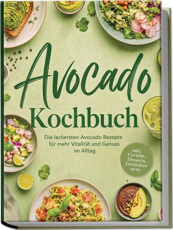 Produktbild: Avocado Kochbuch: Die leckersten Avocado Rezepte f&uuml;r mehr Vitalit&auml;t und Genuss im Alltag &ndash; inkl. Ceviche, Desserts, Getr&auml;nken uvm.