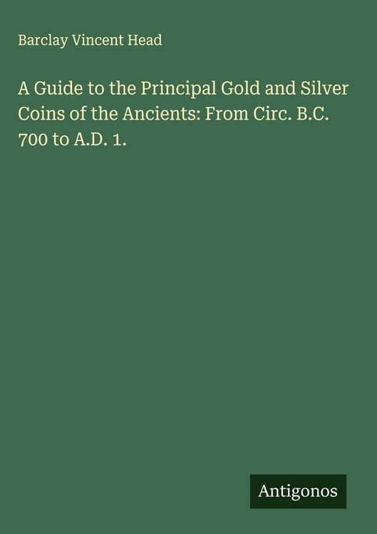 Produktbild: A Guide to the Principal Gold and Silver Coins of the Ancients: From Circ. B.C. 700 to A.D. 1.