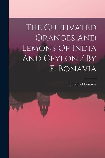 Produktbild: The Cultivated Oranges And Lemons Of India And Ceylon / By E. Bonavia