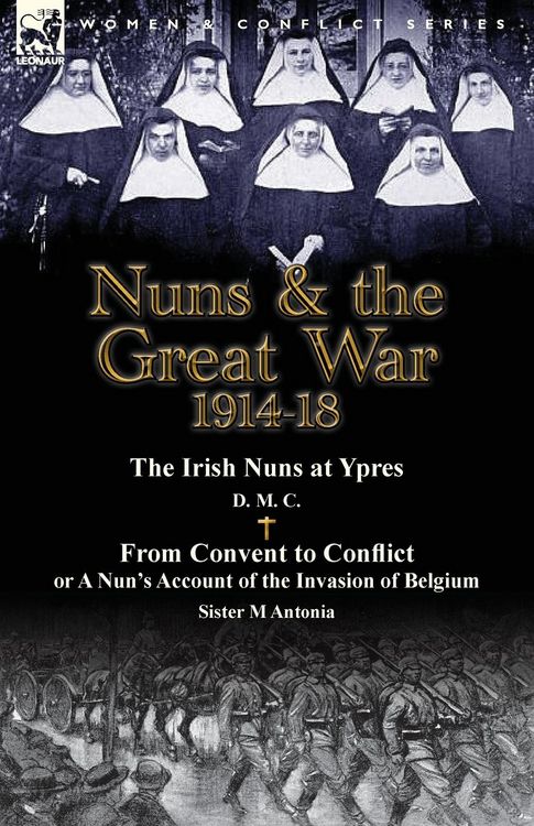 Produktbild: Nuns & the Great War 1914-18-The Irish Nuns at Ypres by D. M. C. & from Convent to Conflict or a Nun's Account of the Invasion of Belgium by Sister M