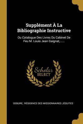 Produktbild: Suppl&eacute;ment &Agrave; La Bibliographie Instructive: Ou Catalogue Des Livres Du Cabinet De Feu M. Louis Jean Gaignat, ......