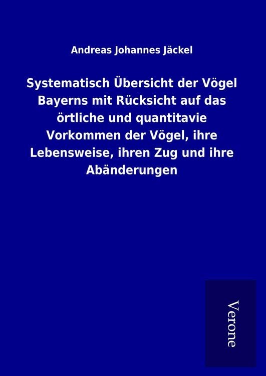 Produktbild: Systematisch &Uuml;bersicht der V&ouml;gel Bayerns mit R&uuml;cksicht auf das &ouml;rtliche und quantitavie Vorkommen der V&ouml;gel, ihre Lebensweise, ihren Zug und ihre Ab&auml;nderungen