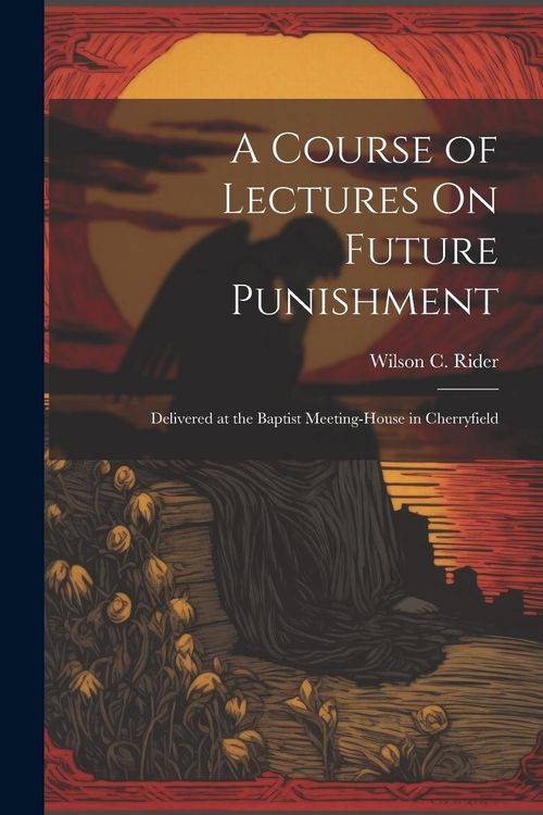 Produktbild: A Course of Lectures On Future Punishment: Delivered at the Baptist Meeting-House in Cherryfield