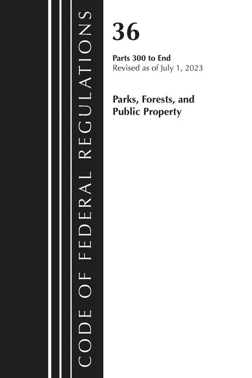 Produktbild: Code of Federal Regulations, Title 36 Parks, Forests, and Public Property 300-End, Revised as of July 1, 2023