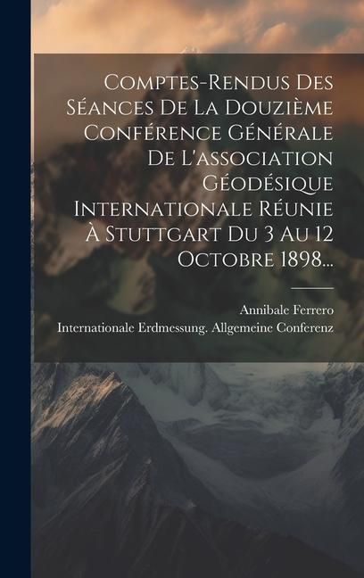 Produktbild: Comptes-rendus Des S&eacute;ances De La Douzi&egrave;me Conf&eacute;rence G&eacute;n&eacute;rale De L'association G&eacute;od&eacute;sique Internationale R&eacute;unie &Agrave; Stuttgart Du 3 Au 12 Octobre 1898...