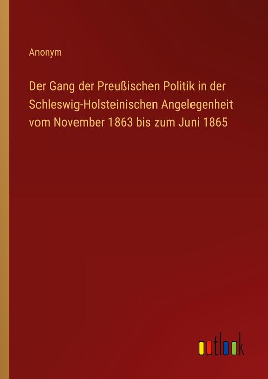 Produktbild: Der Gang der Preu&szlig;ischen Politik in der Schleswig-Holsteinischen Angelegenheit vom November 1863 bis zum Juni 1865