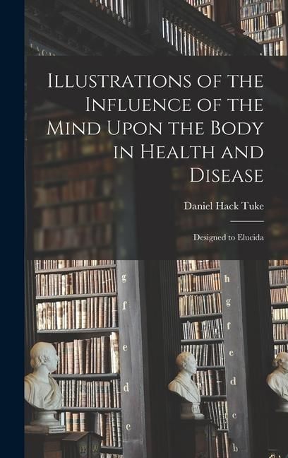 Produktbild: Illustrations of the Influence of the Mind Upon the Body in Health and Disease: Designed to Elucida