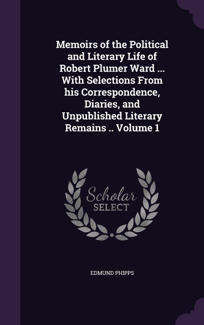 Produktbild: Memoirs of the Political and Literary Life of Robert Plumer Ward ... With Selections From his Correspondence, Diaries, and Unpublished Literary Remain