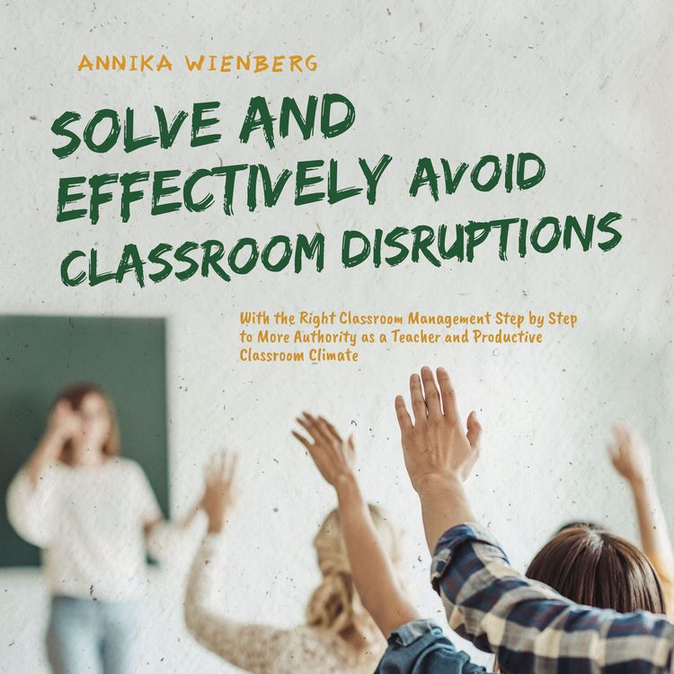 Produktbild: Solve and Effectively Avoid Classroom Disruptions With the Right Classroom Management Step by Step to More Authority as a Teacher and Productive Classroom Climate