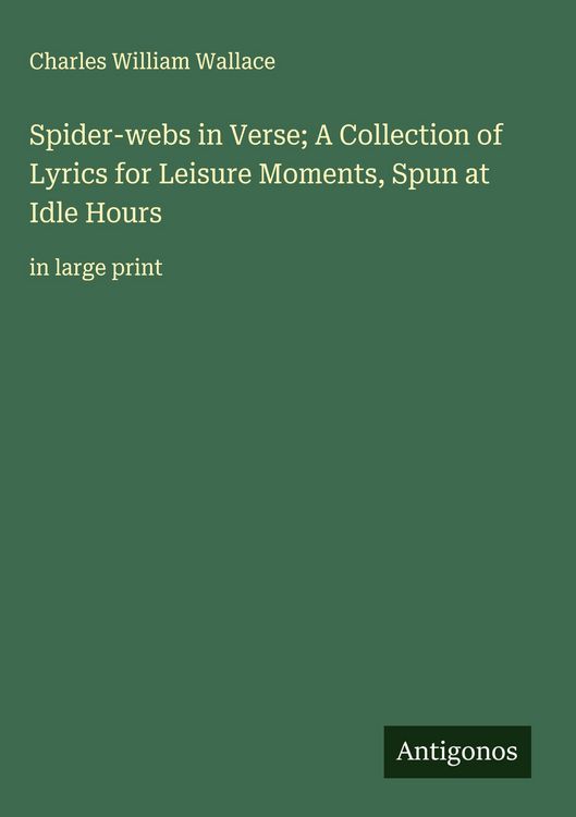Produktbild: Spider-webs in Verse; A Collection of Lyrics for Leisure Moments, Spun at Idle Hours
