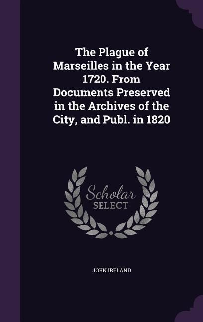 Produktbild: The Plague of Marseilles in the Year 1720. From Documents Preserved in the Archives of the City, and Publ. in 1820