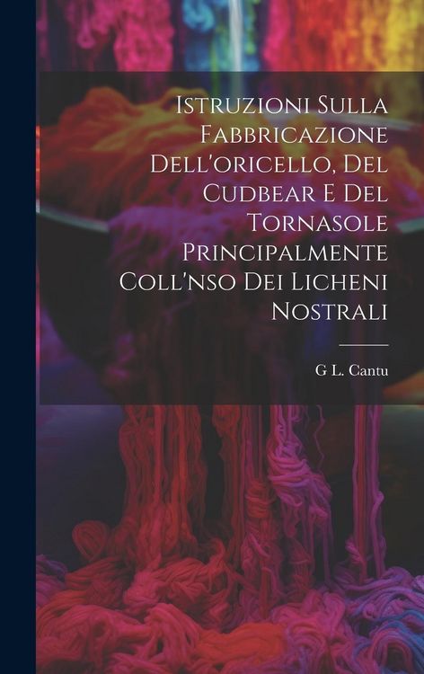 Produktbild: Istruzioni Sulla Fabbricazione Dell'oricello, Del Cudbear E Del Tornasole Principalmente Coll'nso Dei Licheni Nostrali