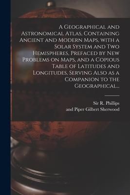 Produktbild: A Geographical and Astronomical Atlas, Containing Ancient and Modern Maps, With a Solar System and Two Hemispheres, Prefaced by New Problems on Maps,