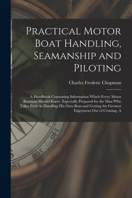 Produktbild: Practical Motor Boat Handling, Seamanship and Piloting: A Handbook Containing Information Which Every Motor Boatman Should Know. Especially Prepared f