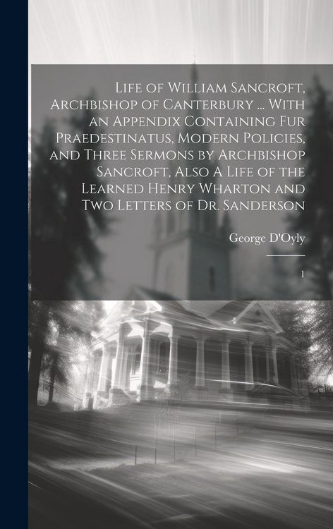 Produktbild: Life of William Sancroft, Archbishop of Canterbury ... With an Appendix Containing Fur Praedestinatus, Modern Policies, and Three Sermons by Archbisho
