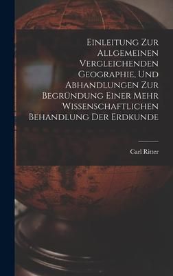 Produktbild: Einleitung Zur Allgemeinen Vergleichenden Geographie, Und Abhandlungen Zur Begr&uuml;ndung Einer Mehr Wissenschaftlichen Behandlung Der Erdkunde