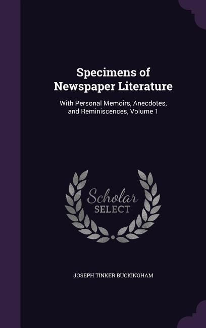 Produktbild: Specimens of Newspaper Literature: With Personal Memoirs, Anecdotes, and Reminiscences, Volume 1