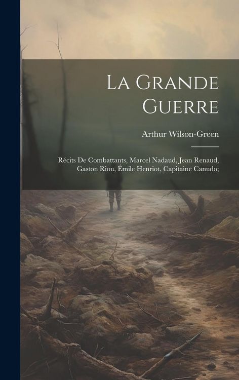 Produktbild: La grande guerre; r&eacute;cits de combattants, Marcel Nadaud, Jean Renaud, Gaston Riou, &Eacute;mile Henriot, Capitaine Canudo;