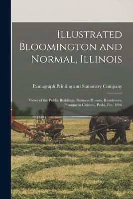Produktbild: Illustrated Bloomington and Normal, Illinois; Views of the Public Buildings, Business Houses, Residences, Prominent Citizens, Parks, Etc. 1896