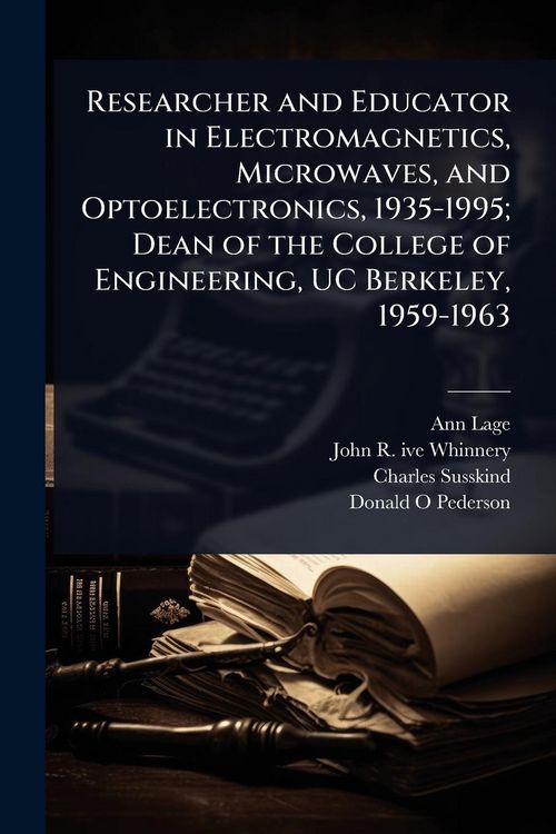 Produktbild: Researcher and Educator in Electromagnetics, Microwaves, and Optoelectronics, 1935-1995; Dean of the College of Engineering, UC Berkeley, 1959-1963