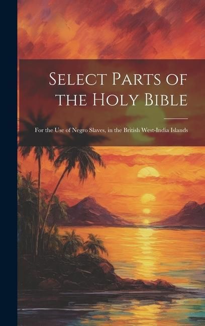 Produktbild: Select Parts of the Holy Bible: For the Use of Negro Slaves, in the British West-India Islands