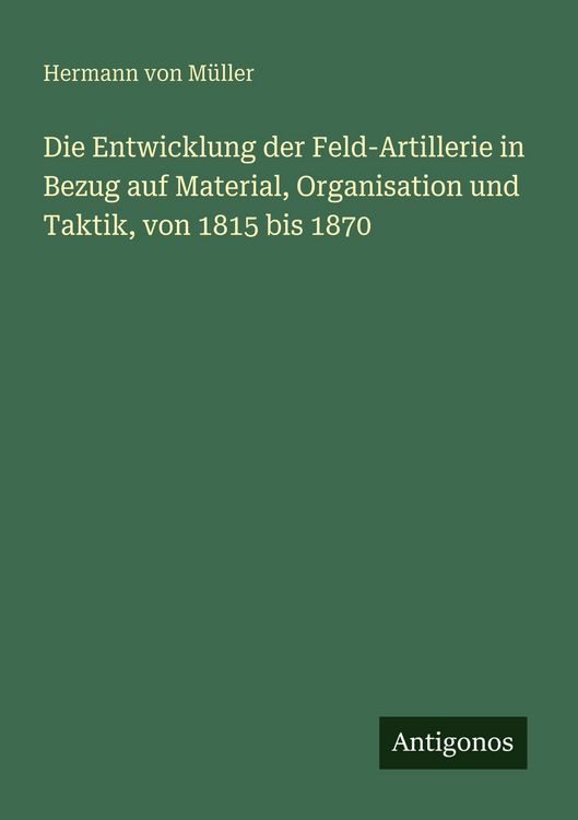 Produktbild: Die Entwicklung der Feld-Artillerie in Bezug auf Material, Organisation und Taktik, von 1815 bis 1870