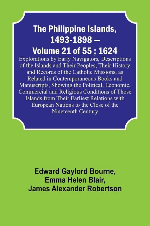 Produktbild: The Philippine Islands, 1493-1898 - Volume 21 of 55 ; 1624 ; Explorations by Early Navigators, Descriptions of the Islands and Their Peoples, Their Hi