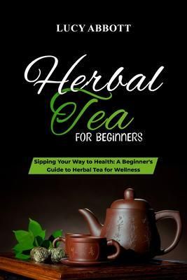 Produktbild: HERBAL TEA FOR BEGINNERS: Sipping Your Way to Health