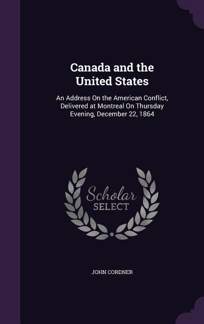 Produktbild: Canada and the United States: An Address On the American Conflict, Delivered at Montreal On Thursday Evening, December 22, 1864
