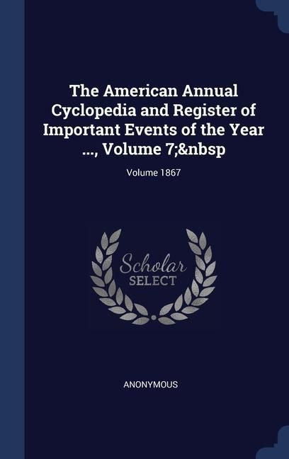 Produktbild: The American Annual Cyclopedia and Register of Important Events of the Year ..., Volume 7; Volume 1867
