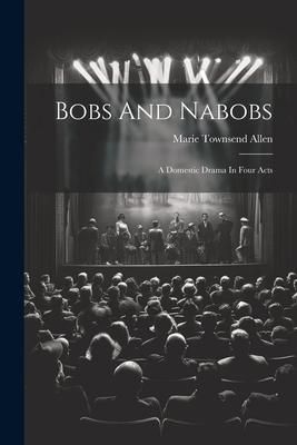 Produktbild: Bobs And Nabobs: A Domestic Drama In Four Acts