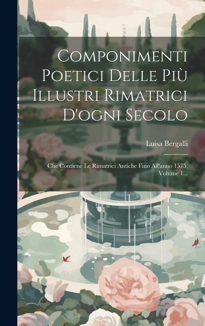 Produktbild: Componimenti Poetici Delle Pi&ugrave; Illustri Rimatrici D'ogni Secolo: Che Contiene Le Rimatrici Antiche Fino All'anno 1575, Volume 1...