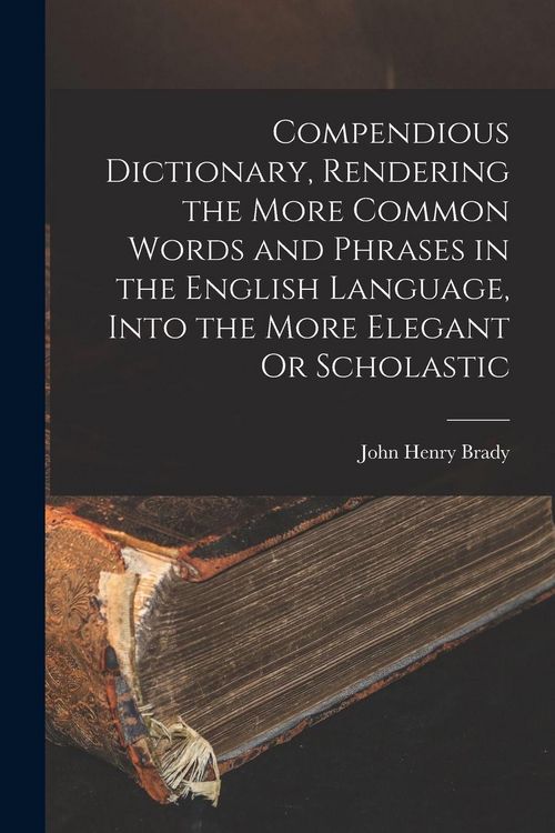Produktbild: Compendious Dictionary, Rendering the More Common Words and Phrases in the English Language, Into the More Elegant Or Scholastic