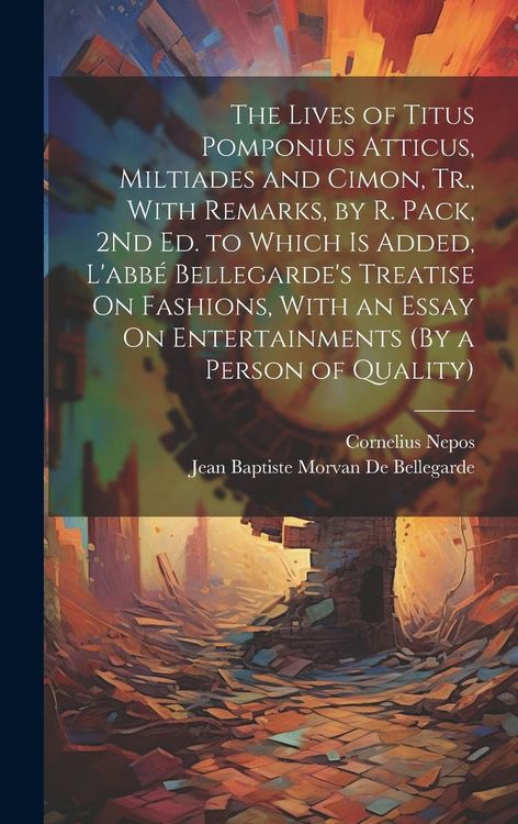 Produktbild: The Lives of Titus Pomponius Atticus, Miltiades and Cimon, Tr., With Remarks, by R. Pack, 2Nd Ed. to Which Is Added, L'abb&eacute; Bellegarde's Treatise On F