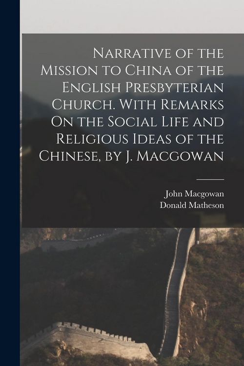 Produktbild: Narrative of the Mission to China of the English Presbyterian Church. With Remarks On the Social Life and Religious Ideas of the Chinese, by J. Macgow