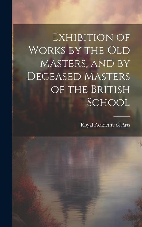 Produktbild: Exhibition of Works by the Old Masters, and by Deceased Masters of the British School