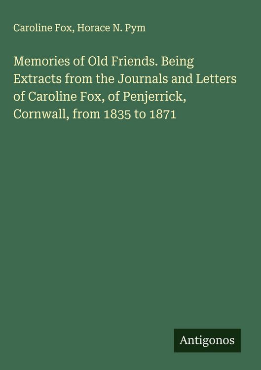 Produktbild: Memories of Old Friends. Being Extracts from the Journals and Letters of Caroline Fox, of Penjerrick, Cornwall, from 1835 to 1871