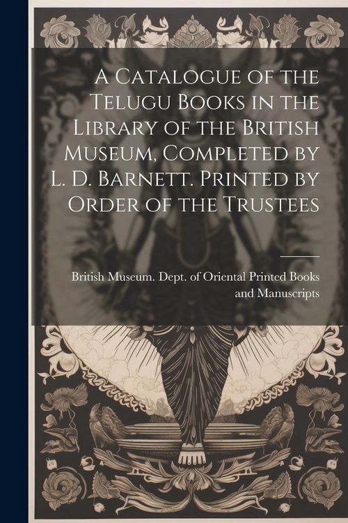 Produktbild: A Catalogue of the Telugu Books in the Library of the British Museum, Completed by L. D. Barnett. Printed by Order of the Trustees