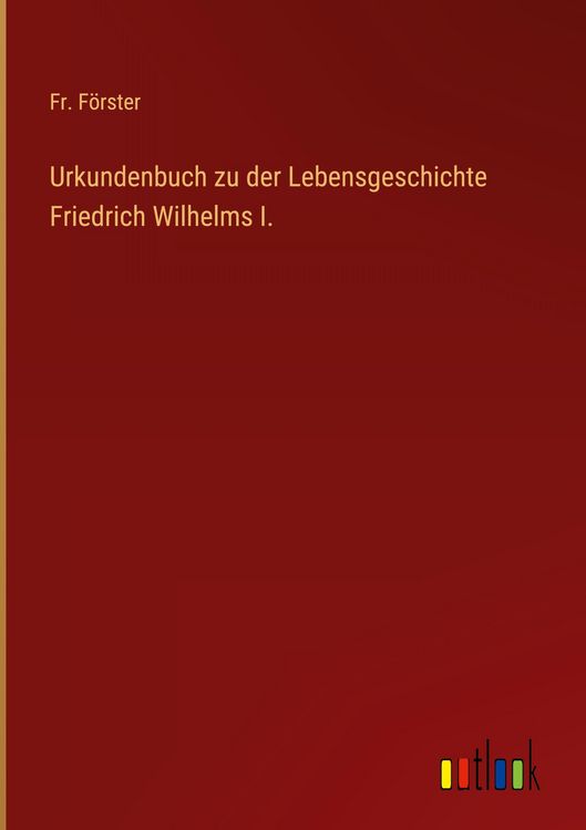 Produktbild: Urkundenbuch zu der Lebensgeschichte Friedrich Wilhelms I.