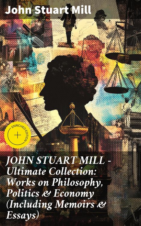 Produktbild: JOHN STUART MILL - Ultimate Collection: Works on Philosophy, Politics & Economy (Including Memoirs & Essays)