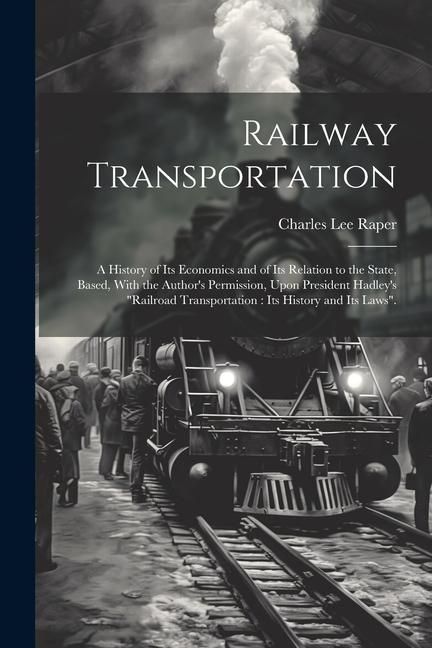 Produktbild: Railway Transportation: A History of its Economics and of its Relation to the State, Based, With the Author's Permission, Upon President Hadle