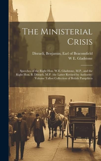 Produktbild: The Ministerial Crisis: Speeches of the Right Hon. W.E. Gladstone, M.P., and the Right Hon. B. Disraeli, M.P. (the Latter Revised by Authority