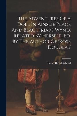 Produktbild: The Adventures Of A Doll In Ainslie Place And Blackfriars Wynd, Related By Herself, Ed. By The Author Of 'rose Douglas'