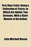 Produktbild: First Ripe Fruits; Being a Collection of Tracts; To Which Are Added, Two Sermons. with a Short Memoir of the Author