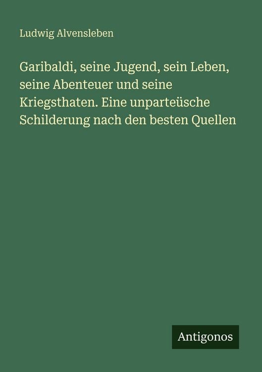 Produktbild: Garibaldi, seine Jugend, sein Leben, seine Abenteuer und seine Kriegsthaten. Eine unparte&uuml;sche Schilderung nach den besten Quellen