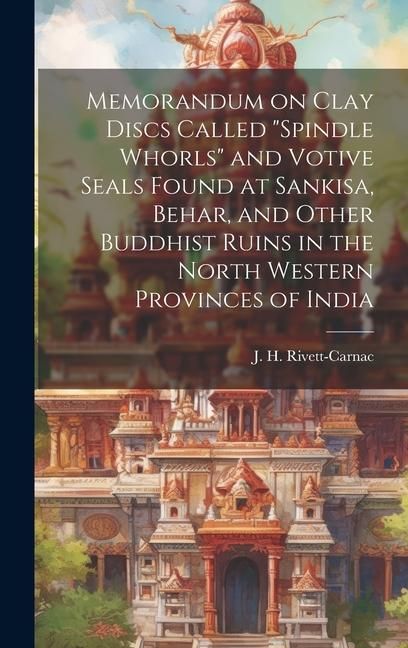 Produktbild: Memorandum on Clay Discs Called "Spindle Whorls" and Votive Seals Found at Sankisa, Behar, and Other Buddhist Ruins in the North Western Provinces of