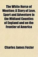 Produktbild: The White Horse of Wootton; A Story of Love, Sport and Adventure in the Midland Counties of England and on the Frontier of America