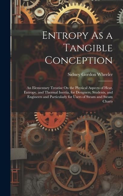 Produktbild: Entropy As a Tangible Conception: An Elementary Treatise On the Physical Aspects of Heat, Entropy, and Thermal Inertia, for Designers, Students, and E