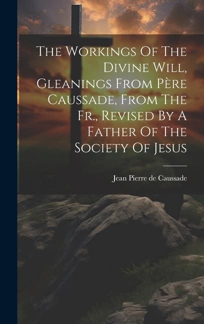Produktbild: The Workings Of The Divine Will, Gleanings From P&egrave;re Caussade, From The Fr., Revised By A Father Of The Society Of Jesus
