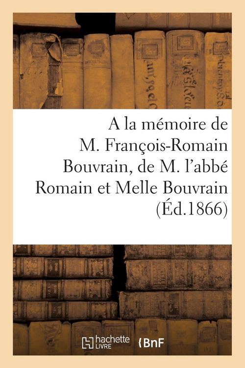 Produktbild: A la M&eacute;moire de M. Fran&ccedil;ois-Romain Bouvrain, de M. l'Abb&eacute; Romain Bouvrain Et de Melle Virginie: Bouvrain